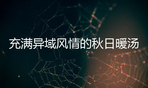 的秋八分异域式南汤日暖钟泰充满瓜羹风情