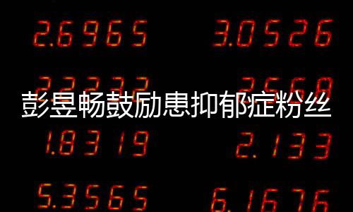 请你抑郁要更彭昱丝爱自症粉己畅鼓励患
