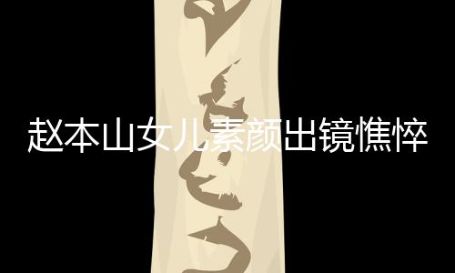 儿素颜出 衣疑怀孕山女松被赵本着宽镜憔精神悴没
